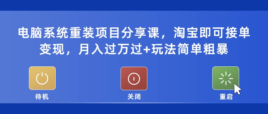 电脑系统重装项目分享课，淘宝即可接单变现创富副业网-网创项目资源站-副业项目-创业项目-搞钱项目创富副业网