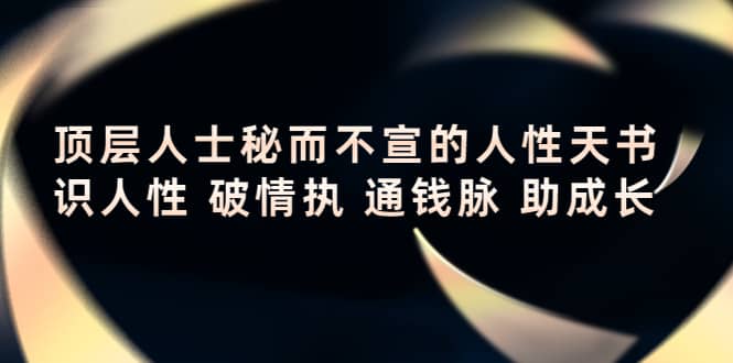 顶层人士秘而不宣的人性天书，识人性 破情执 通钱脉 助成长创富副业网-网创项目资源站-副业项目-创业项目-搞钱项目创富副业网