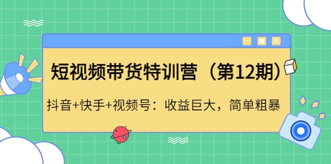 短视频带货特训营（第12期）抖音+快手+视频号创富副业网-网创项目资源站-副业项目-创业项目-搞钱项目创富副业网