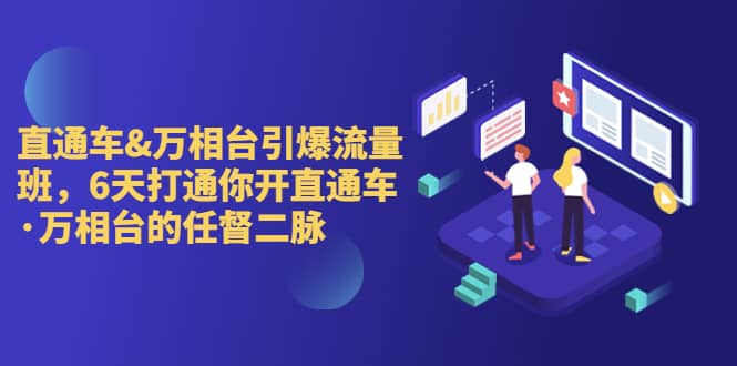 直通车+万相台引爆流量班，6天打通你开直通车·万相台的任督 二脉创富副业网-网创项目资源站-副业项目-创业项目-搞钱项目创富副业网
