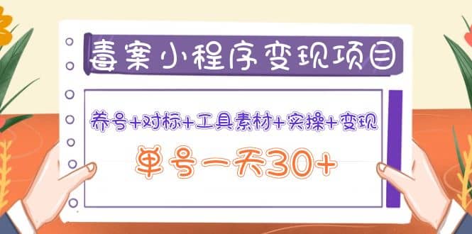 毒案小程序变现项目：养号+对标+工具素材+实操+变现创富副业网-网创项目资源站-副业项目-创业项目-搞钱项目创富副业网