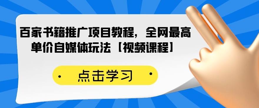 百家书籍推广项目教程，全网最高单价自媒体玩法【视频课程】创富副业网-网创项目资源站-副业项目-创业项目-搞钱项目创富副业网