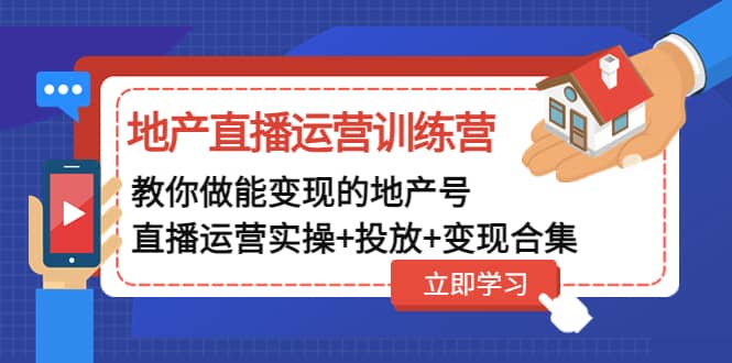 地产直播运营训练营：教你做能变现的地产号（直播运营实操+投放+变现合集）创富副业网-网创项目资源站-副业项目-创业项目-搞钱项目创富副业网