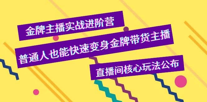 金牌主播实战进阶营，普通人也能快速变身金牌带货主播，直播间核心玩法公布创富副业网-网创项目资源站-副业项目-创业项目-搞钱项目创富副业网