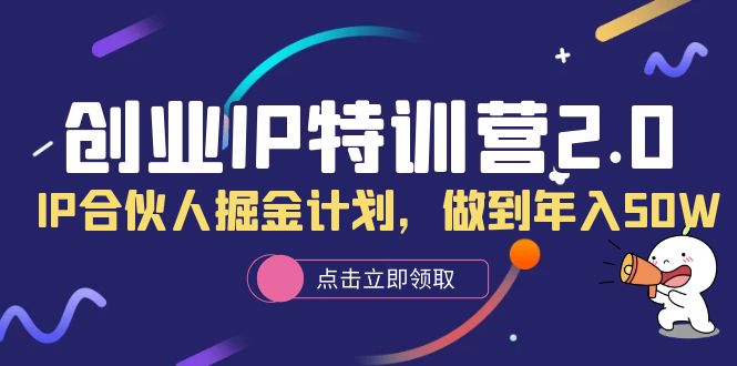 创业IP特训营2.0，IP合伙人掘金计划，做到年入50W创富副业网-网创项目资源站-副业项目-创业项目-搞钱项目创富副业网