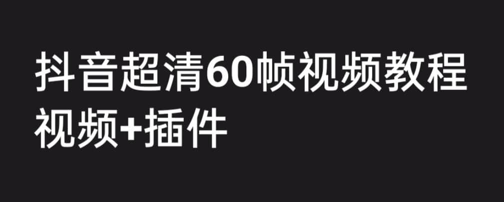 外面收费2300的抖音高清60帧视频教程，学会如何制作视频（教程+插件）创富副业网-网创项目资源站-副业项目-创业项目-搞钱项目创富副业网