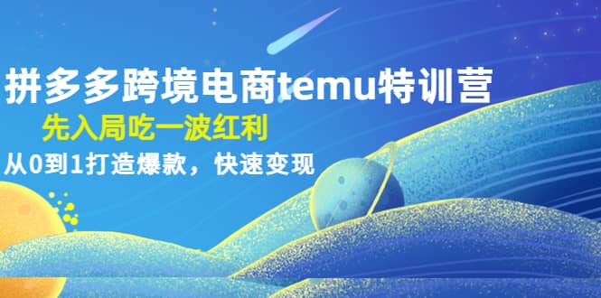 拼多多跨境电商temu特训营：先入局吃一波红利，从0到1打造爆款，快速变现创富副业网-网创项目资源站-副业项目-创业项目-搞钱项目创富副业网