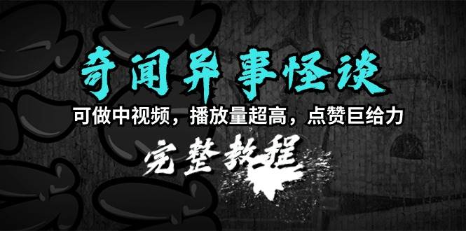 奇闻异事怪谈完整教程，可做中视频，播放量超高，点赞巨给力（教程+素材）创富副业网-网创项目资源站-副业项目-创业项目-搞钱项目创富副业网