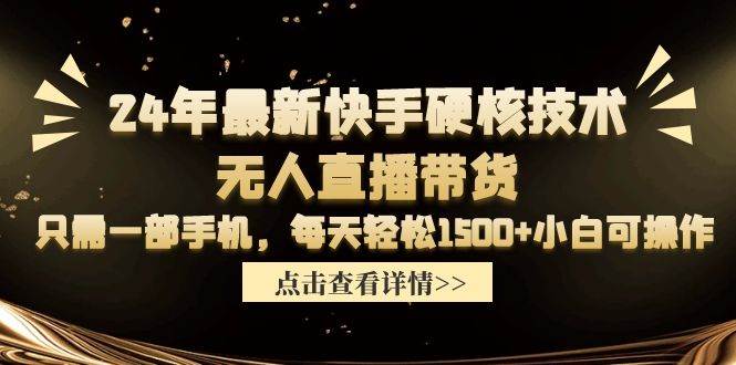 24年最新快手硬核技术无人直播带货，只需一部手机 每天轻松1500+小白可操作创富副业网-网创项目资源站-副业项目-创业项目-搞钱项目创富副业网