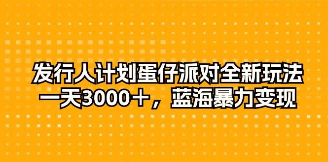 发行人计划蛋仔派对全新玩法，一天3000＋，蓝海暴力变现创富副业网-网创项目资源站-副业项目-创业项目-搞钱项目创富副业网