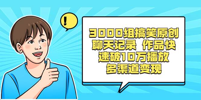 3000组搞笑原创聊天记录 作品快速破10万播放 多渠道变现创富副业网-网创项目资源站-副业项目-创业项目-搞钱项目创富副业网