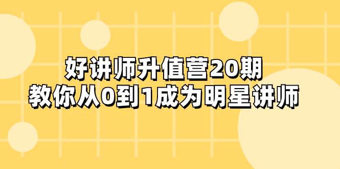 好讲师-升值营-第20期，教你从0到1成为明星讲师创富副业网-网创项目资源站-副业项目-创业项目-搞钱项目创富副业网