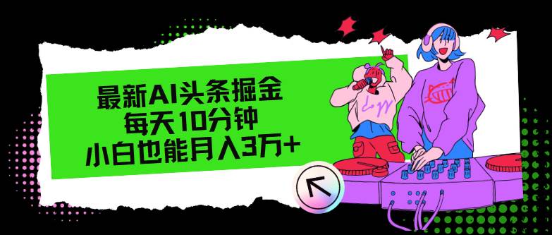 最新AI头条掘金，每天只需10分钟，小白也能月入3万+创富副业网-网创项目资源站-副业项目-创业项目-搞钱项目创富副业网
