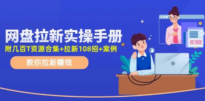 网盘拉新实操手册：教你拉新赚钱（附几百T资源合集+拉新108招+案例）创富副业网-网创项目资源站-副业项目-创业项目-搞钱项目创富副业网