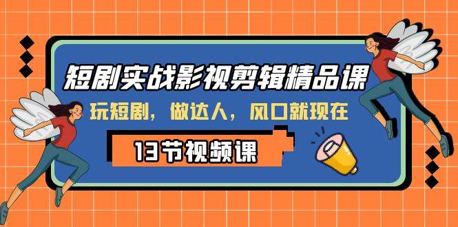 短剧实战影视剪辑精品课，玩短剧，做达人，风口就现在创富副业网-网创项目资源站-副业项目-创业项目-搞钱项目创富副业网