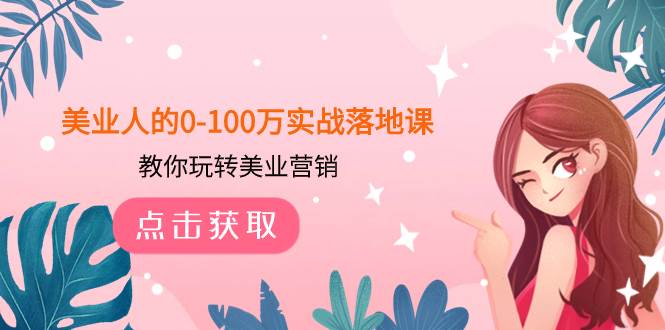 美业人的0-100万实战落地课，教你玩转美业营销（43节课）创富副业网-网创项目资源站-副业项目-创业项目-搞钱项目创富副业网