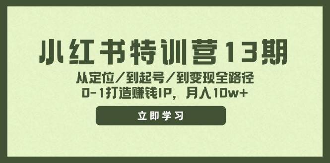 小红书特训营13期，从定位/到起号/到变现全路径，0-1打造赚钱IP，月入10w+创富副业网-网创项目资源站-副业项目-创业项目-搞钱项目创富副业网