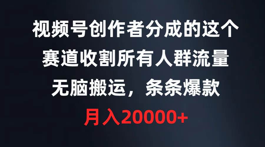 视频号创作者分成的这个赛道，收割所有人群流量，无脑搬运，条条爆款，…创富副业网-网创项目资源站-副业项目-创业项目-搞钱项目创富副业网