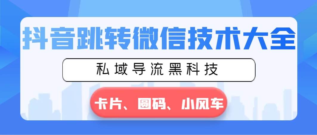 抖音跳转微信技术大全，私域导流黑科技—卡片圆码小风车创富副业网-网创项目资源站-副业项目-创业项目-搞钱项目创富副业网