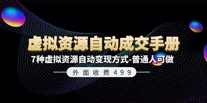 外面收费499《虚拟资源自动成交手册》7种虚拟资源自动变现方式-普通人可做创富副业网-网创项目资源站-副业项目-创业项目-搞钱项目创富副业网