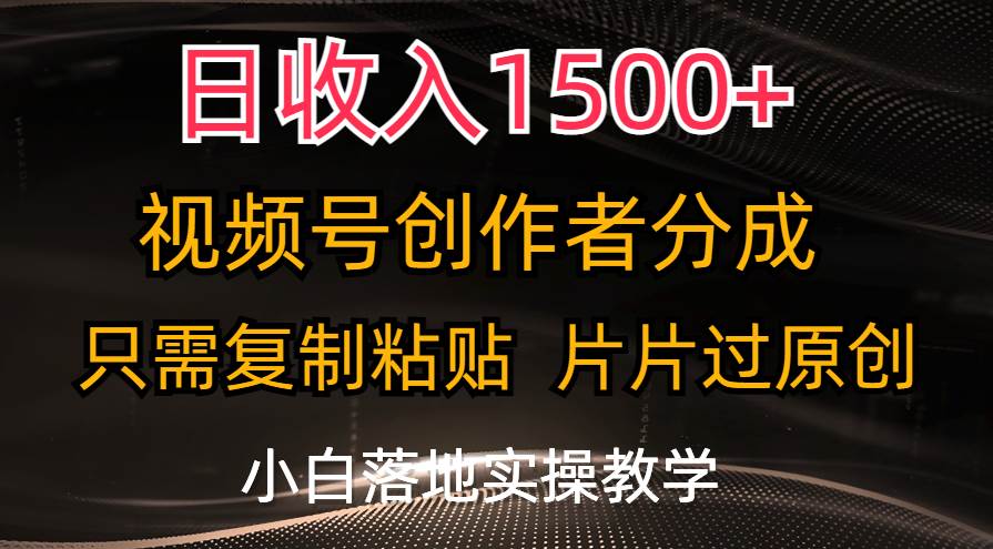 日收入1500+，视频号创作者分成，只需复制粘贴，片片过原创，小白也可…创富副业网-网创项目资源站-副业项目-创业项目-搞钱项目创富副业网
