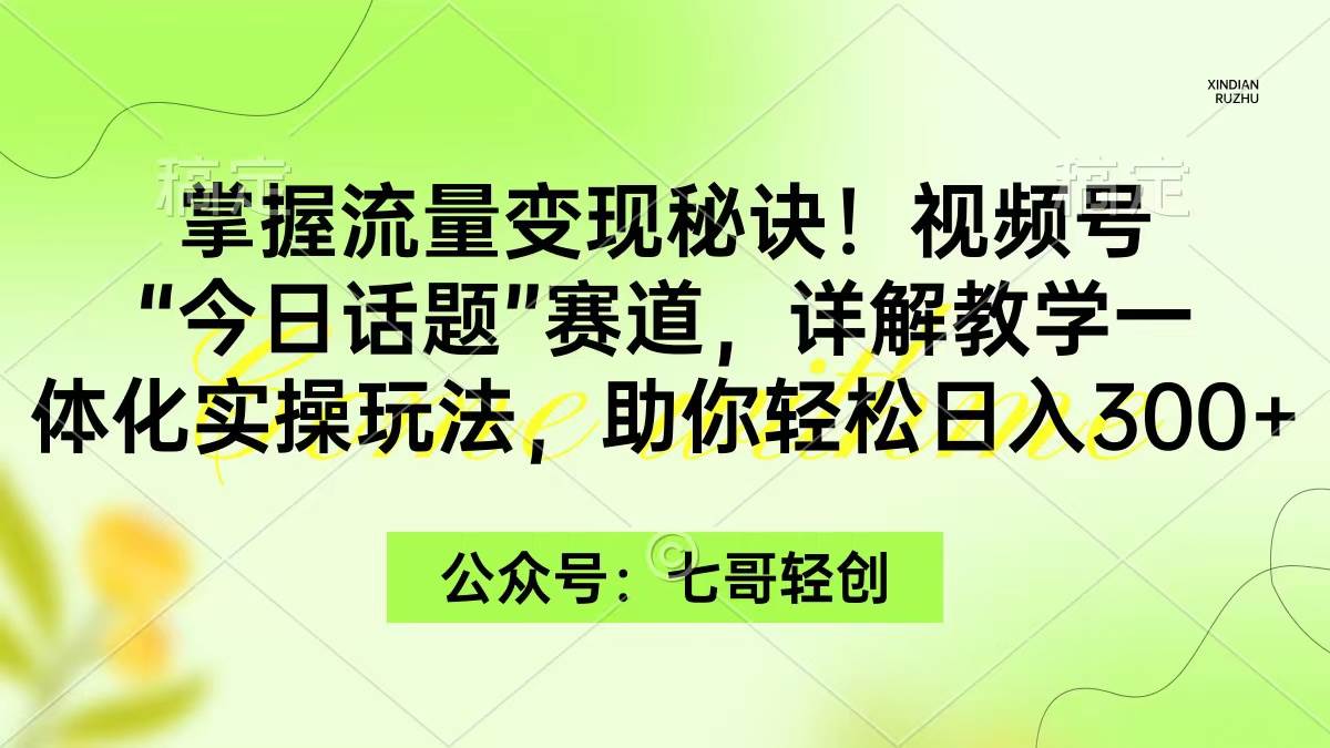 掌握流量变现秘诀！视频号“今日话题”赛道，一体化实操玩法，助你日入300+创富副业网-网创项目资源站-副业项目-创业项目-搞钱项目创富副业网