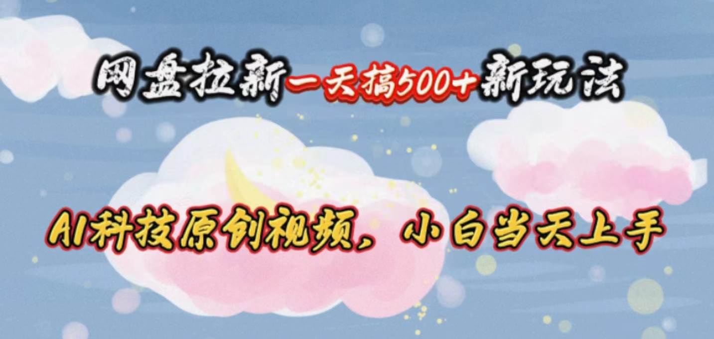 网盘拉新一天搞500新玩法，Ai科技原创视频，小白当天上手创富副业网-网创项目资源站-副业项目-创业项目-搞钱项目创富副业网