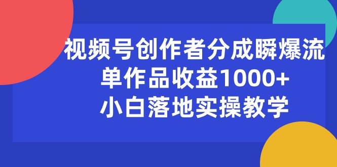 视频号创作者分成瞬爆流，单作品收益1000+，小白落地实操教学创富副业网-网创项目资源站-副业项目-创业项目-搞钱项目创富副业网