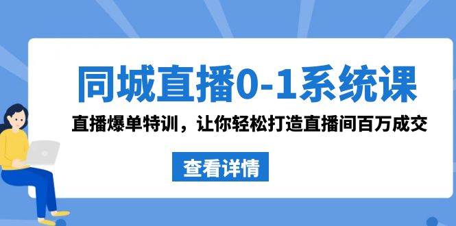 同城直播0-1系统课 抖音同款：直播爆单特训，让你轻松打造直播间百万成交创富副业网-网创项目资源站-副业项目-创业项目-搞钱项目创富副业网