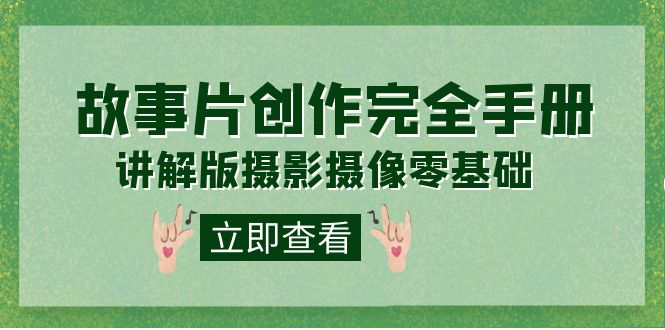 编导-通识课之《故事片-创作完全手册》摄影摄像零基础到精通（20节课程）创富副业网-网创项目资源站-副业项目-创业项目-搞钱项目创富副业网