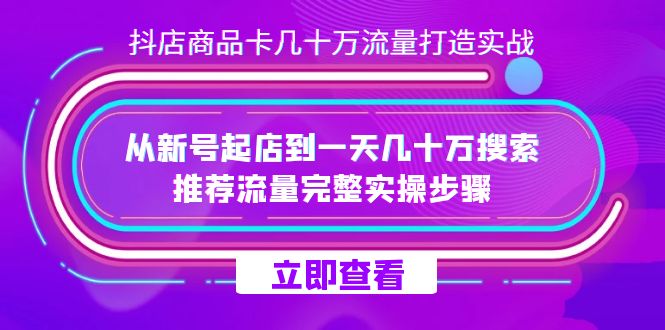 抖店-商品卡几十万流量打造实战，从新号起店到一天几十万搜索、推荐流量…创富副业网-网创项目资源站-副业项目-创业项目-搞钱项目创富副业网