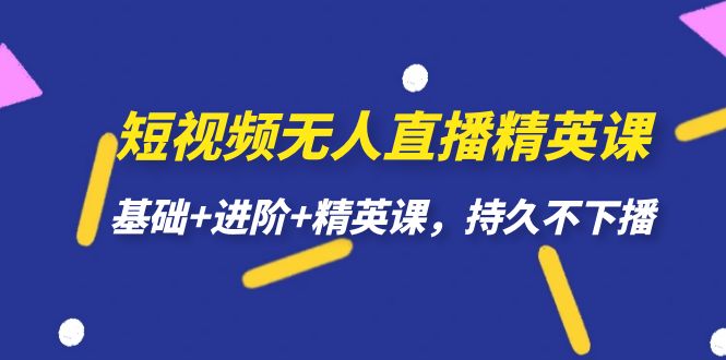 短视频无人直播-精英课，基础+进阶+精英课，持久不下播创富副业网-网创项目资源站-副业项目-创业项目-搞钱项目创富副业网