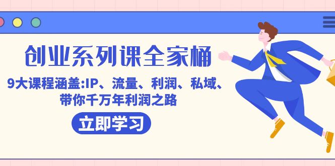 创业系列课-全家桶，9大课程涵盖:IP 流量 利润 私域 带你千万年利润之路创富副业网-网创项目资源站-副业项目-创业项目-搞钱项目创富副业网