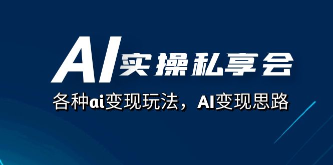 AI实操私享会，各种ai变现玩法，AI变现思路（67节课）创富副业网-网创项目资源站-副业项目-创业项目-搞钱项目创富副业网