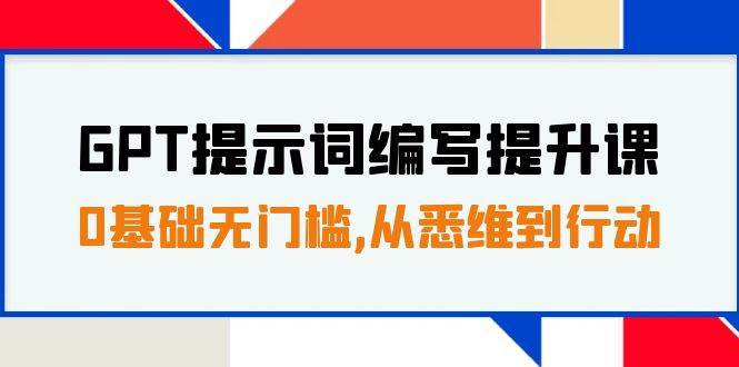 GPT提示词编写提升课，0基础无门槛，从悉维到行动，30天16个课时创富副业网-网创项目资源站-副业项目-创业项目-搞钱项目创富副业网