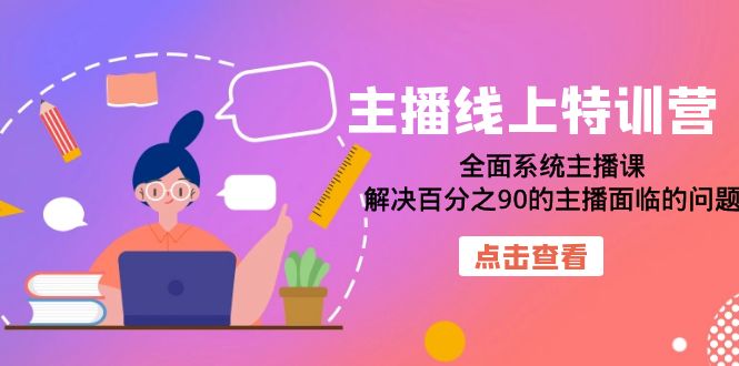 主播线上特训营：全面系统主播课，解决百分之90的主播面临的问题（22节课）创富副业网-网创项目资源站-副业项目-创业项目-搞钱项目创富副业网