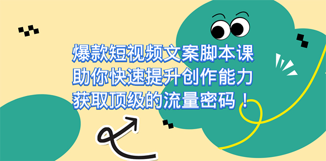 爆款短视频文案课，助你快速提升创作能力，获取顶级的流量密码！创富副业网-网创项目资源站-副业项目-创业项目-搞钱项目创富副业网