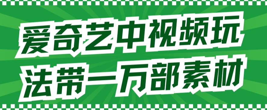 爱奇艺中视频玩法，不用担心版权问题（详情教程+一万部素材）创富副业网-网创项目资源站-副业项目-创业项目-搞钱项目创富副业网