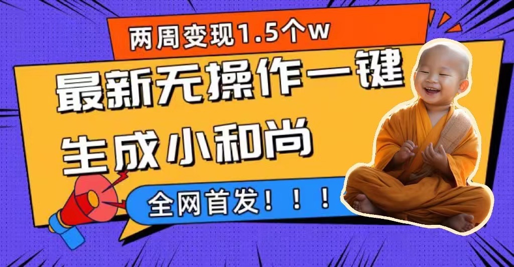 两周1.5W最新无操作一键生成小和尚玩法，升级版首发创富副业网-网创项目资源站-副业项目-创业项目-搞钱项目创富副业网
