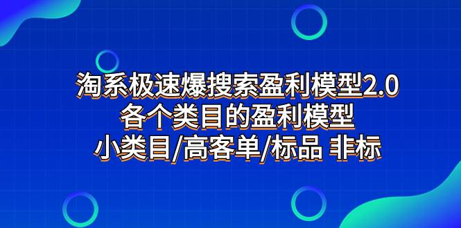 淘系极速爆搜索盈利模型2.0，各个类目的盈利模型，小类目/高客单/标品 非标创富副业网-网创项目资源站-副业项目-创业项目-搞钱项目创富副业网