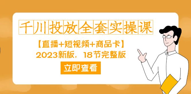 千川投放-全套实操课【直播+短视频+商品卡】2023新版，18节完整版！创富副业网-网创项目资源站-副业项目-创业项目-搞钱项目创富副业网