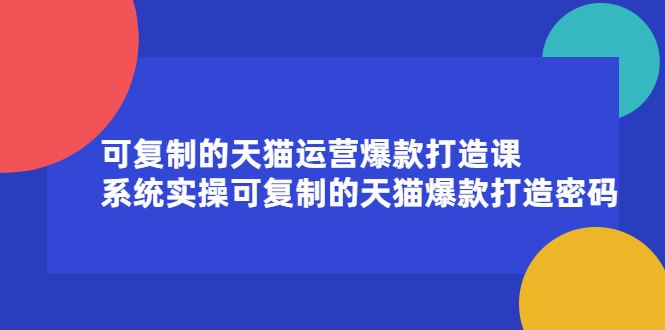 可复制的天猫运营爆款打造课，系统实操可复制的天猫爆款打造密码创富副业网-网创项目资源站-副业项目-创业项目-搞钱项目创富副业网