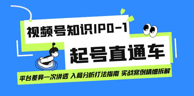 视频号知识IP0-1起号直通车 平台差异一次讲透 入局分析打法指南 实战案例创富副业网-网创项目资源站-副业项目-创业项目-搞钱项目创富副业网