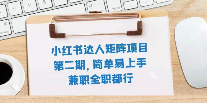 小红书达人矩阵项目第二期，简单易上手，兼职全职都行（11节课）创富副业网-网创项目资源站-副业项目-创业项目-搞钱项目创富副业网