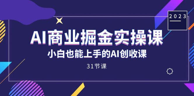 AI商业掘金实操课，小白也能上手的AI创收课（31课）创富副业网-网创项目资源站-副业项目-创业项目-搞钱项目创富副业网