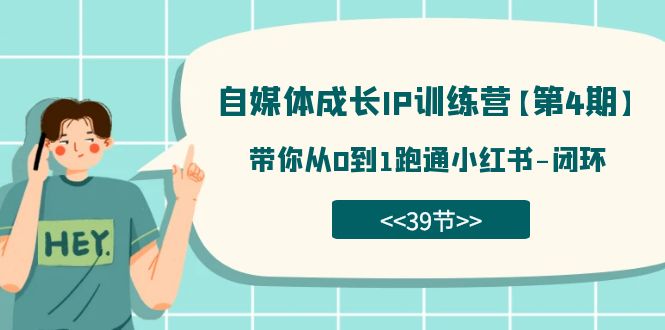 自媒体-成长IP训练营【第4期】：带你从0到1跑通小红书-闭环（39节）创富副业网-网创项目资源站-副业项目-创业项目-搞钱项目创富副业网