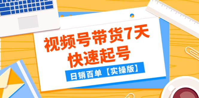 某公众号付费文章：视频号带货7天快速起号，日销百单【实操版】创富副业网-网创项目资源站-副业项目-创业项目-搞钱项目创富副业网