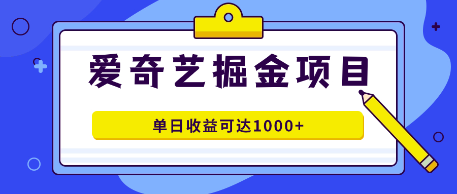 爱奇艺掘金项目，一条作品几分钟完成，可批量操作，单日收益可达1000+创富副业网-网创项目资源站-副业项目-创业项目-搞钱项目创富副业网