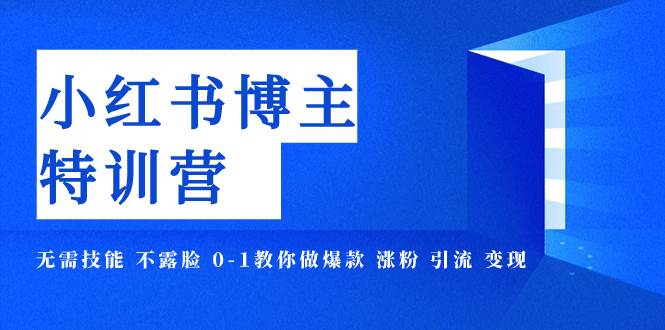 小红书博主爆款特训营-11期 无需技能 不露脸 0-1教你做爆款 涨粉 引流 变现创富副业网-网创项目资源站-副业项目-创业项目-搞钱项目创富副业网