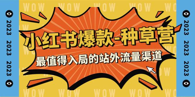 2023小红书爆款-种草营，最值得入局的站外流量渠道（22节课）创富副业网-网创项目资源站-副业项目-创业项目-搞钱项目创富副业网